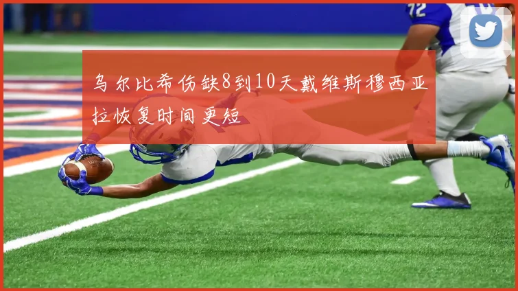 乌尔比希伤缺8到10天戴维斯穆西亚拉恢复时间更短
