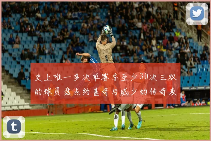 史上唯一多次单赛季至少30次三双的球员盘点约基奇与威少的传奇表现