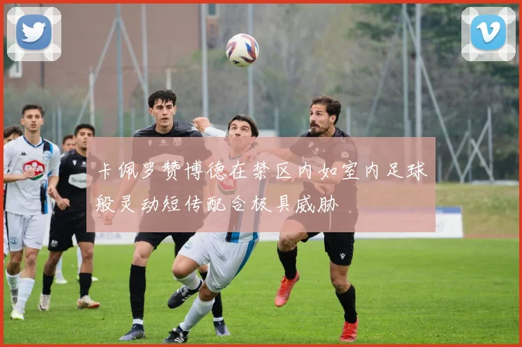 卡佩罗赞博德在禁区内如室内足球般灵动短传配合极具威胁