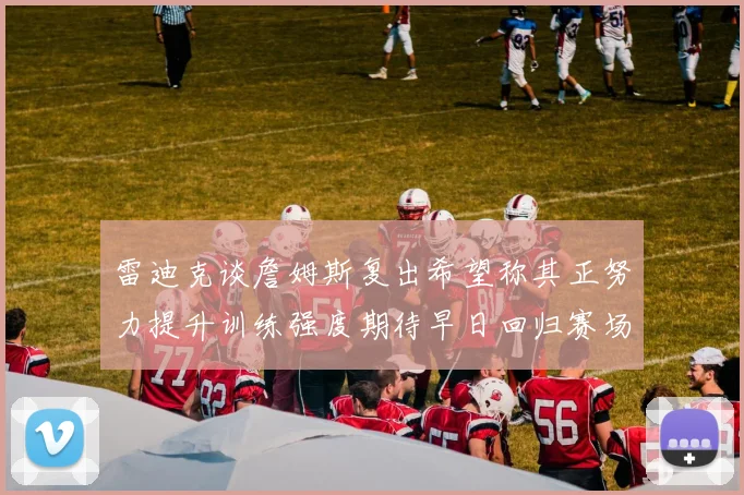 雷迪克谈詹姆斯复出希望称其正努力提升训练强度期待早日回归赛场