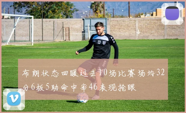 布朗状态回暖过去10场比赛场均32分6板5助命中率46表现抢眼