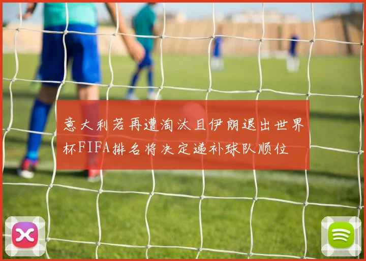 意大利若再遭淘汰且伊朗退出世界杯FIFA排名将决定递补球队顺位