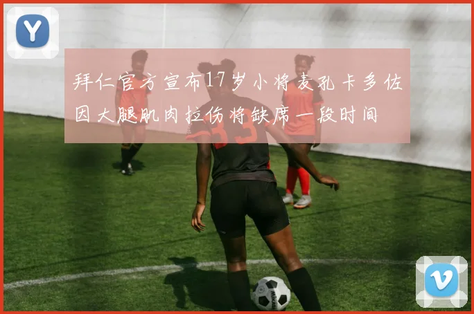 拜仁官方宣布17岁小将麦孔卡多佐因大腿肌肉拉伤将缺席一段时间