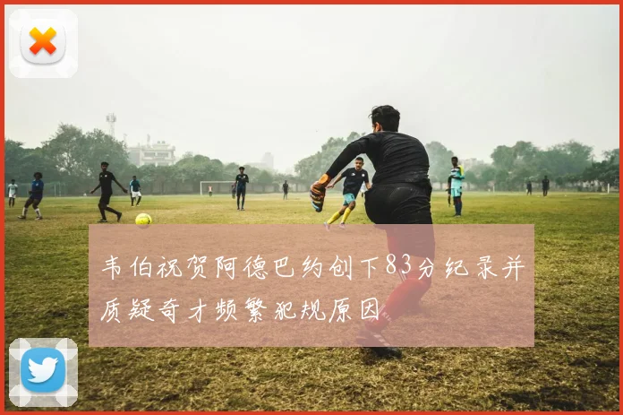 韦伯祝贺阿德巴约创下83分纪录并质疑奇才频繁犯规原因